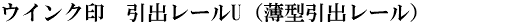 ウインク印　引出レールU（薄型引出レール）